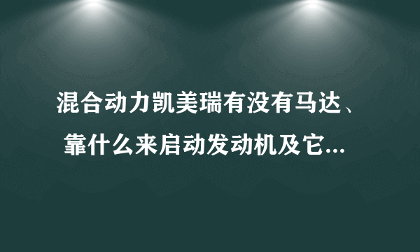 混合动力凯美瑞有没有马达、 靠什么来启动发动机及它的工作原理