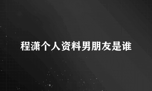 程潇个人资料男朋友是谁