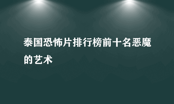 泰国恐怖片排行榜前十名恶魔的艺术