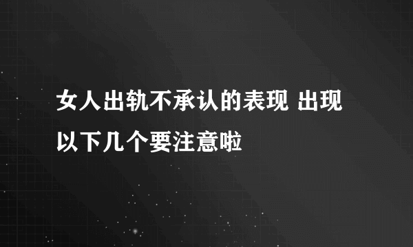 女人出轨不承认的表现 出现以下几个要注意啦