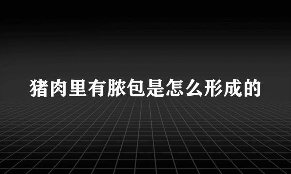 猪肉里有脓包是怎么形成的