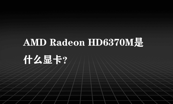 AMD Radeon HD6370M是什么显卡？