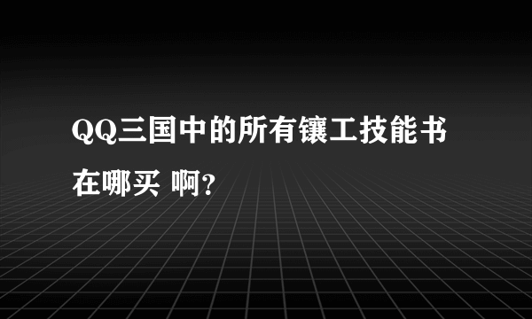 QQ三国中的所有镶工技能书在哪买 啊？