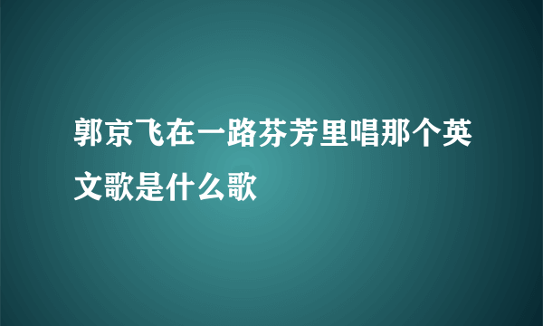 郭京飞在一路芬芳里唱那个英文歌是什么歌