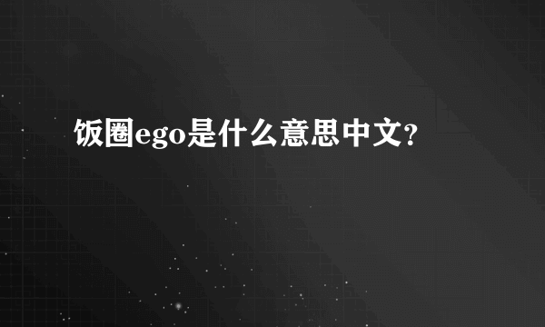 饭圈ego是什么意思中文？