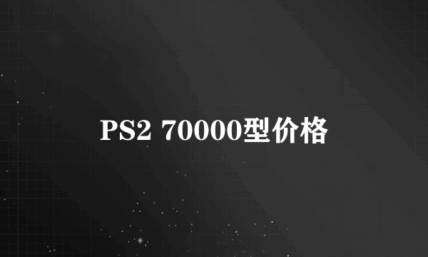 PS2 70000型价格