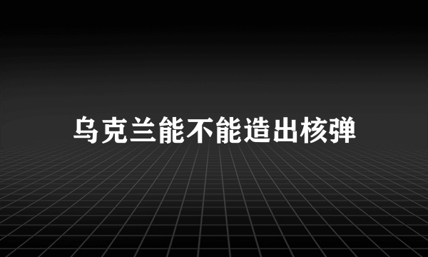 乌克兰能不能造出核弹