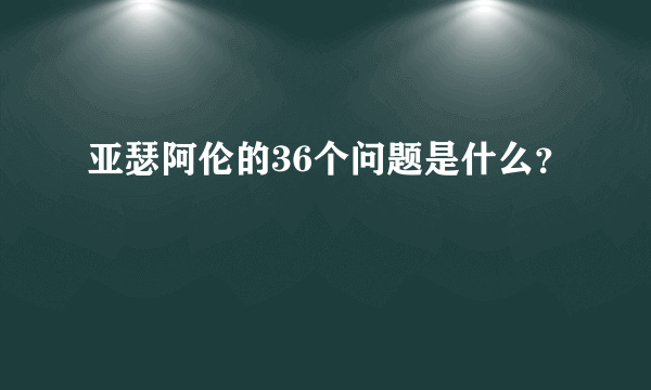 亚瑟阿伦的36个问题是什么？