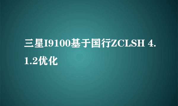 三星I9100基于国行ZCLSH 4.1.2优化