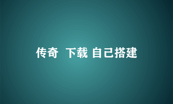 传奇  下载 自己搭建