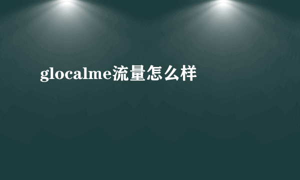 glocalme流量怎么样