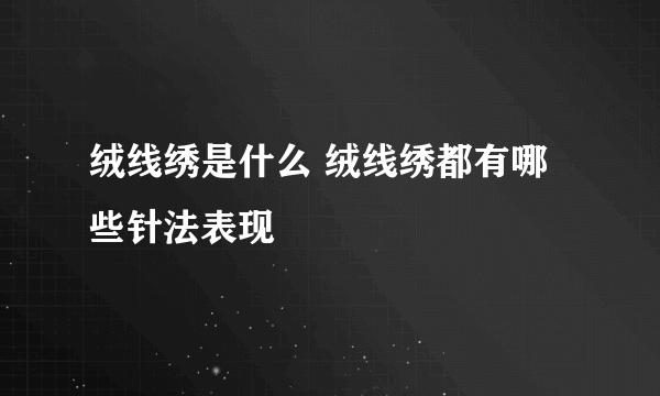 绒线绣是什么 绒线绣都有哪些针法表现