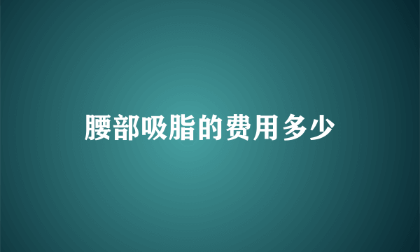 腰部吸脂的费用多少