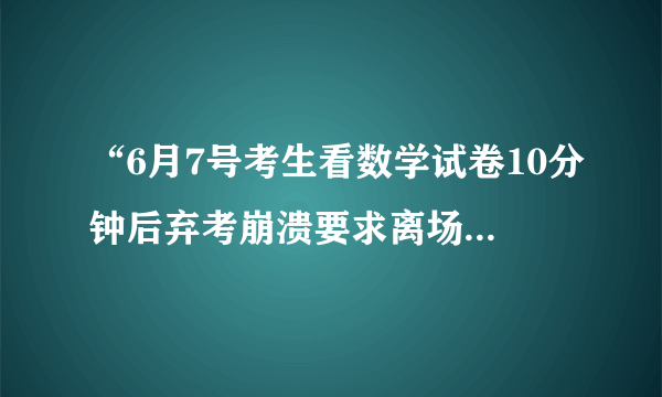 “6月7号考生看数学试卷10分钟后弃考崩溃要求离场”，如果是你的孩子，你会怎么做？