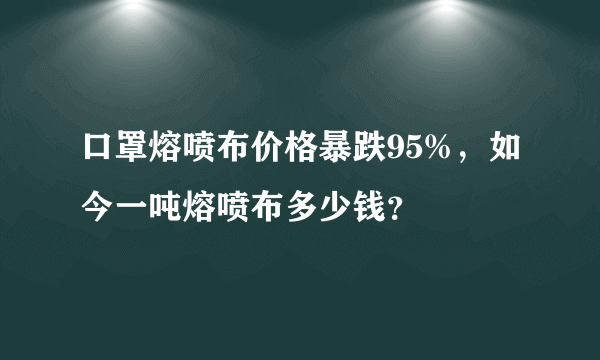 口罩熔喷布价格暴跌95%，如今一吨熔喷布多少钱？