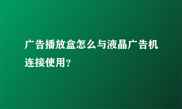 广告播放盒怎么与液晶广告机连接使用？