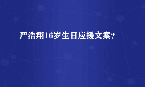 严浩翔16岁生日应援文案？