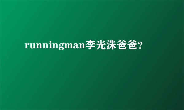 runningman李光洙爸爸？