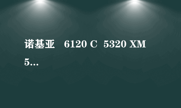 诺基亚   6120 C  5320 XM   57000 XM 三个机型大家帮忙评价一下