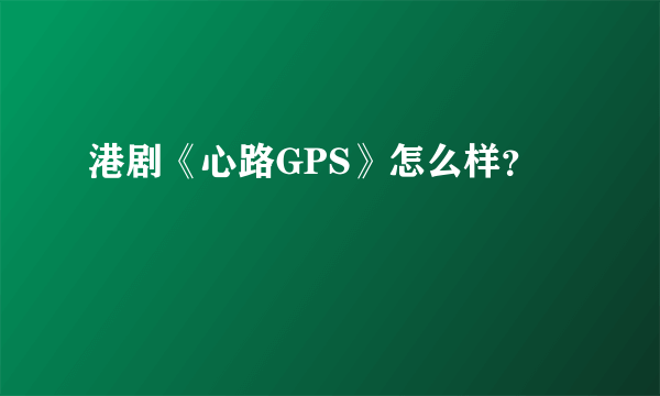 港剧《心路GPS》怎么样？