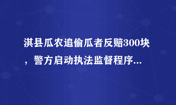 淇县瓜农追偷瓜者反赔300块，警方启动执法监督程序, 你怎么看？