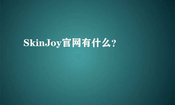 SkinJoy官网有什么？