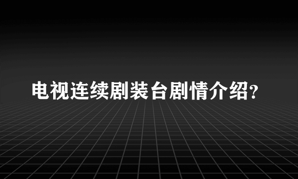 电视连续剧装台剧情介绍？