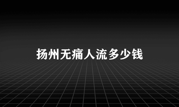 扬州无痛人流多少钱