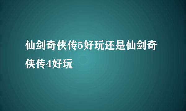 仙剑奇侠传5好玩还是仙剑奇侠传4好玩