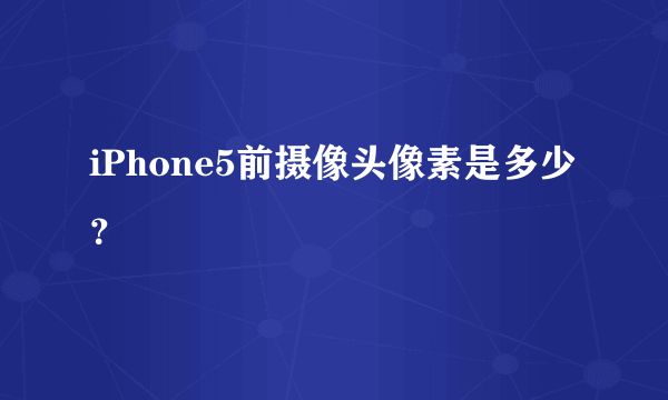 iPhone5前摄像头像素是多少？