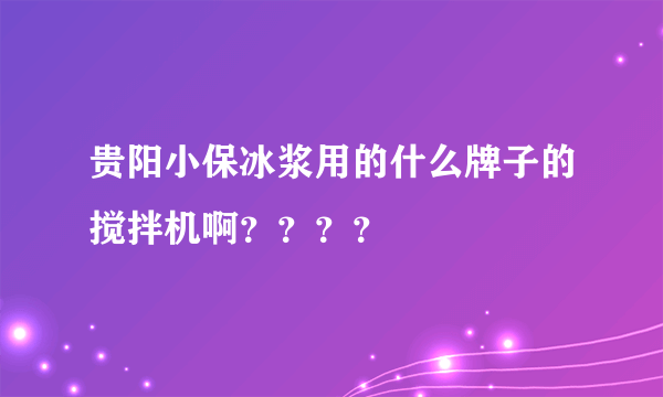 贵阳小保冰浆用的什么牌子的搅拌机啊？？？？