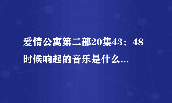 爱情公寓第二部20集43：48时候响起的音乐是什么名字，当时时光倒流