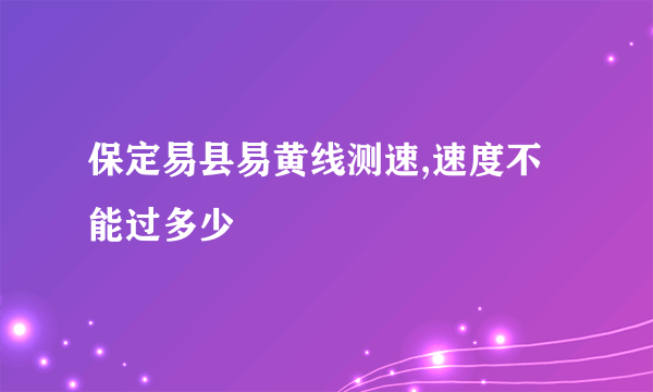 保定易县易黄线测速,速度不能过多少