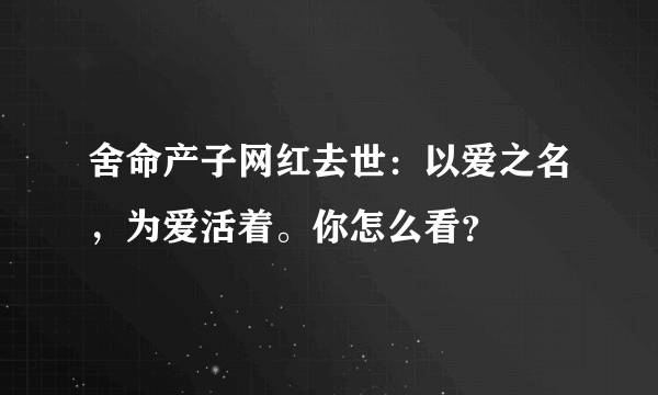 舍命产子网红去世：以爱之名，为爱活着。你怎么看？