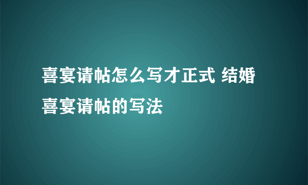 喜宴请帖怎么写才正式 结婚喜宴请帖的写法