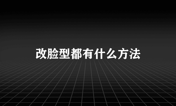 改脸型都有什么方法