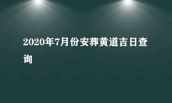 2020年7月份安葬黄道吉日查询