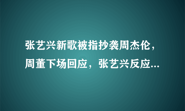 张艺兴新歌被指抄袭周杰伦，周董下场回应，张艺兴反应很“迷弟”