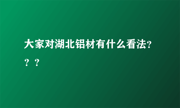 大家对湖北铝材有什么看法？？？