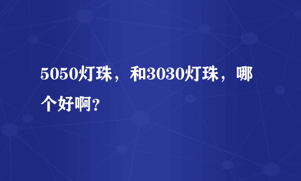 5050灯珠，和3030灯珠，哪个好啊？