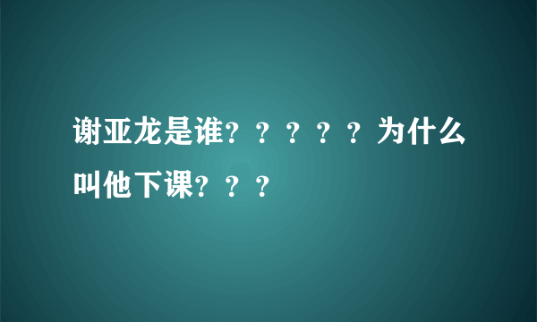 谢亚龙是谁？？？？？为什么叫他下课？？？