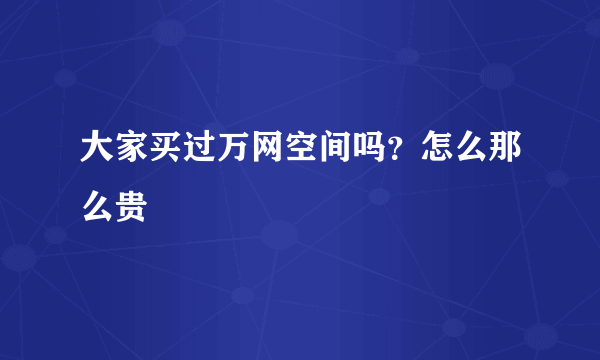 大家买过万网空间吗？怎么那么贵