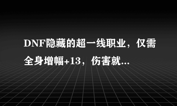 DNF隐藏的超一线职业，仅需全身增幅+13，伤害就能超越旭旭宝宝，你有何看法？