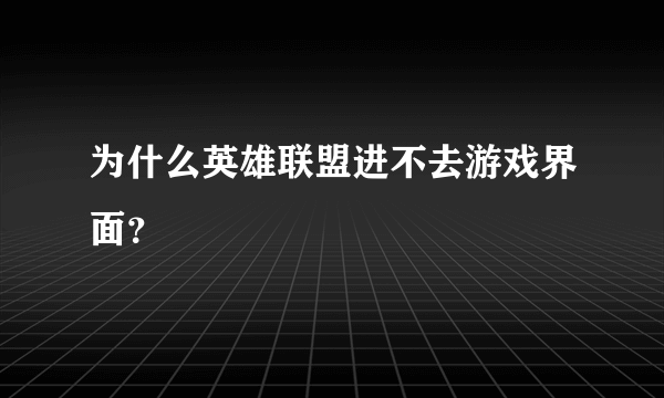 为什么英雄联盟进不去游戏界面？