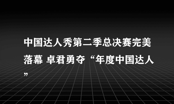 中国达人秀第二季总决赛完美落幕 卓君勇夺“年度中国达人”