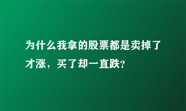 为什么我拿的股票都是卖掉了才涨，买了却一直跌？