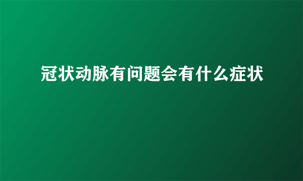 冠状动脉有问题会有什么症状