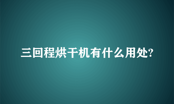 三回程烘干机有什么用处?