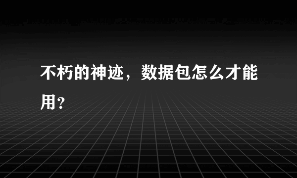 不朽的神迹，数据包怎么才能用？