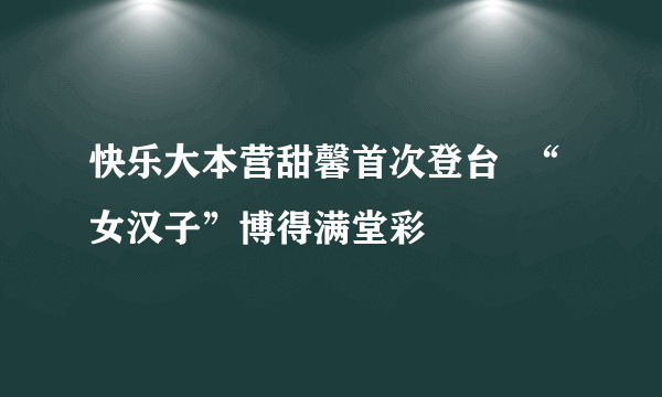 快乐大本营甜馨首次登台  “女汉子”博得满堂彩